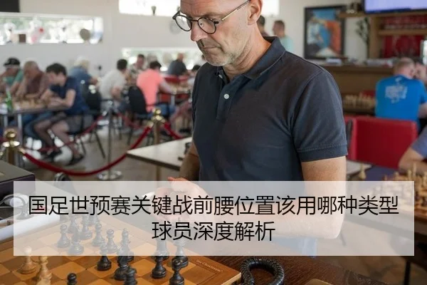 国足世预赛关键战前腰位置该用哪种类型球员深度解析